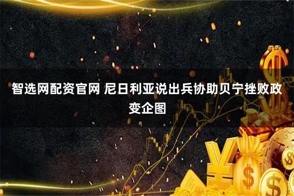 智选网配资官网 尼日利亚说出兵协助贝宁挫败政变企图