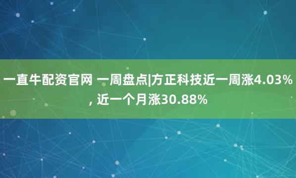 一直牛配资官网 一周盘点|方正科技近一周涨4.03%, 近一个月涨30.88%