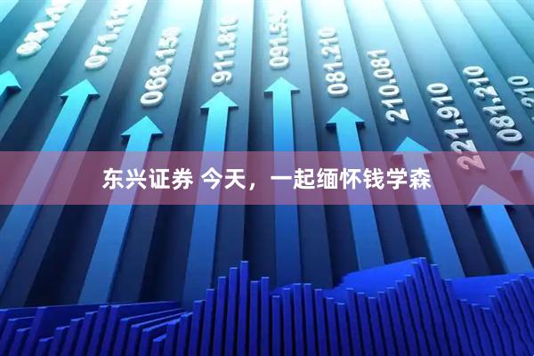 东兴证券 今天，一起缅怀钱学森