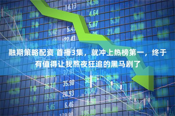 融期策略配资 首播3集，就冲上热榜第一，终于有值得让我熬夜狂追的黑马剧了