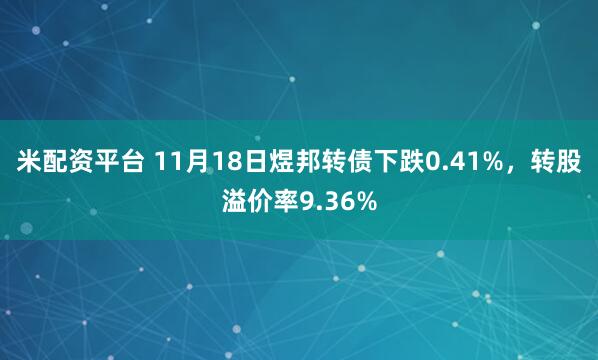 米配资平台 11月18日煜邦转债下跌0.41%，转股溢价率9.36%