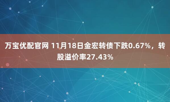万宝优配官网 11月18日金宏转债下跌0.67%，转股溢价率27.43%