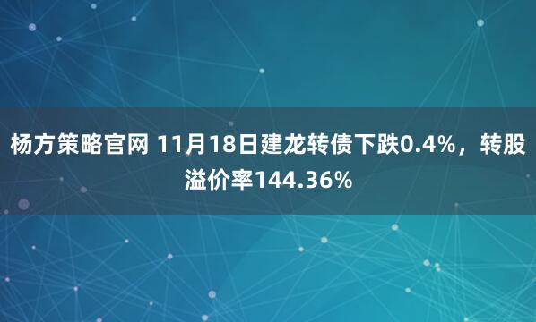 杨方策略官网 11月18日建龙转债下跌0.4%，转股溢价率144.36%