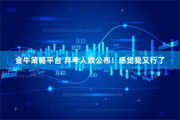 金牛策略平台 弃考人数公布！感觉我又行了