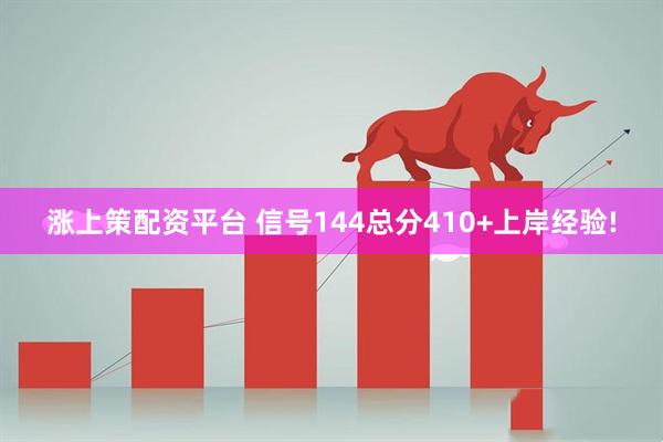 涨上策配资平台 信号144总分410+上岸经验!