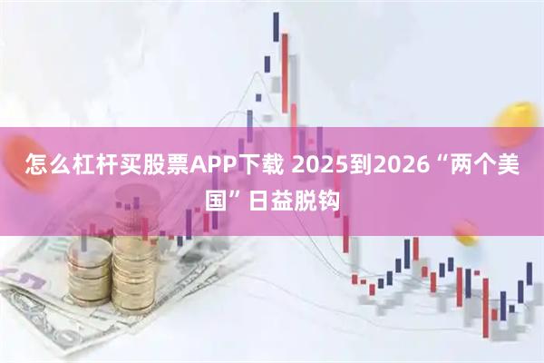 怎么杠杆买股票APP下载 2025到2026“两个美国”日益脱钩