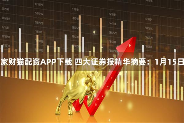 家财猫配资APP下载 四大证券报精华摘要：1月15日
