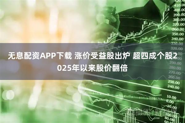 无息配资APP下载 涨价受益股出炉 超四成个股2025年以来股价翻倍
