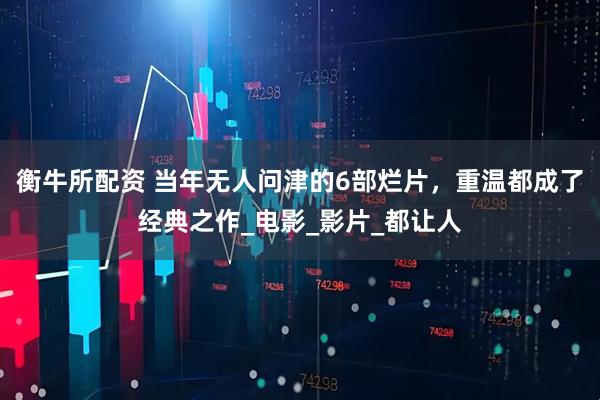 衡牛所配资 当年无人问津的6部烂片，重温都成了经典之作_电影_影片_都让人