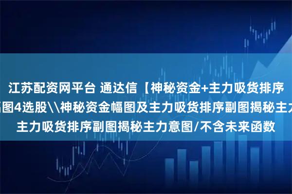 江苏配资网平台 通达信【神秘资金+主力吸货排序】套装指标1主图2幅图4选股\神秘资金幅图及主力吸货排序副图揭秘主力意图/不含未来函数