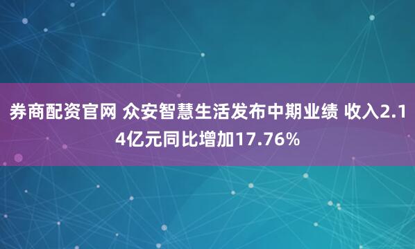 券商配资官网 众安智慧生活发布中期业绩 收入2.14亿元同比增加17.76%