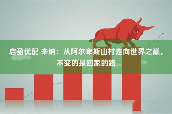 启盈优配 辛纳：从阿尔卑斯山村走向世界之巅，不变的是回家的路