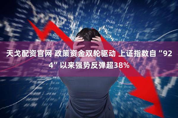 天戈配资官网 政策资金双轮驱动 上证指数自“924”以来强势反弹超38%