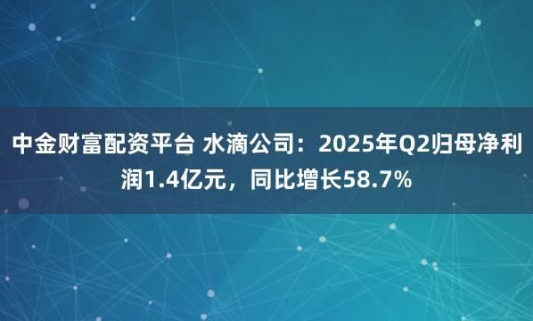 中金财富配资平台 水滴公司：2025年Q2归母净利润1.4亿元，同比增长58.7%