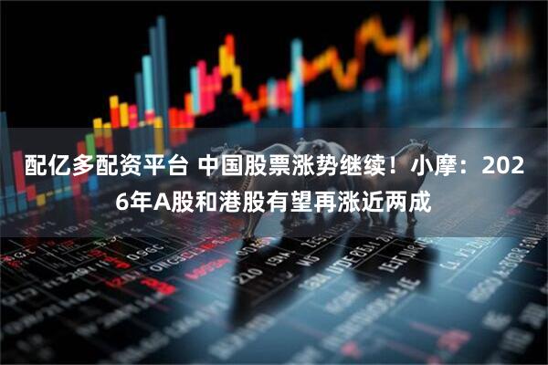 配亿多配资平台 中国股票涨势继续！小摩：2026年A股和港股有望再涨近两成